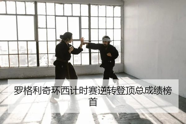 罗格利奇环西计时赛逆转登顶总成绩榜首